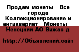 Продам монеты - Все города Коллекционирование и антиквариат » Монеты   . Ненецкий АО,Вижас д.